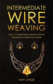 Intermediate wire weaving: how to create wire jewelry without splurging on expensive metals cover image
