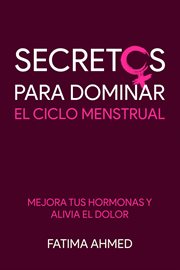 Secretos para dominar el ciclo menstrual: mejora tus hormonas y alivia el dolor : Mejora tus Hormonas y Alivia el Dolor cover image