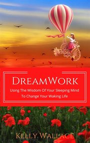 Dreamwork: using the wisdom of your sleeping mind to change your waking life cover image