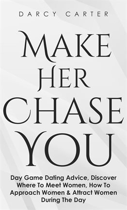 Cover image for Make Her Chase You: Day Game Dating Advice, Discover Where To Meet Women, How To Approach Women &