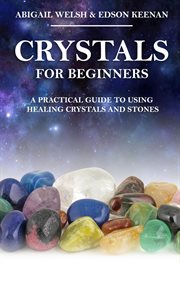 Crystals for beginners: a practical guide to using healing crystals and stones cover image