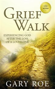 Grief Walk : experiencing God after the loss of a loved one cover image