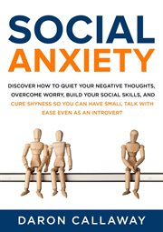 Social Anxiety : Discover How to Quiet Your Negative Thoughts, Overcome Worry, Build Your Social Skil cover image