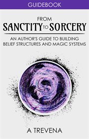 From sanctity to sorcery: an author's guide to building belief structures and magic systems cover image
