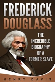 Frederick douglass: the incredible biography of a former slave : The Incredible Biography of a Former Slave cover image