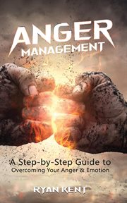 Anger management: a step-by-step guide to overcoming your anger & emotion cover image