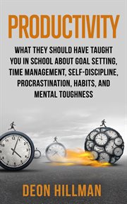 Productivity: what they should have taught you in school about goal setting, time management, self-d cover image
