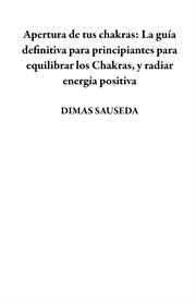 Apertura de tus chakras: la guía definitiva para principiantes para equilibrar los chakras, y rad cover image