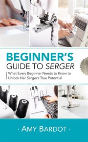 Beginner's guide to serger: what every beginner needs to know to unlock her serger's true potential cover image
