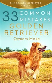 Golden retriever: 33 common mistakes golden retriever owners make cover image