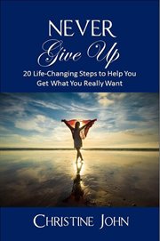 Never give up: 20 life-changing steps to help you get what you really want cover image