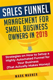 Sales funnel management for small business owners in 2019 strategies on how to setup a highly automa cover image