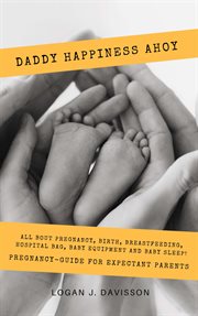 Daddy happiness ahoy: all about pregnancy, birth, breastfeeding, hospital bag, baby equipment and ba cover image
