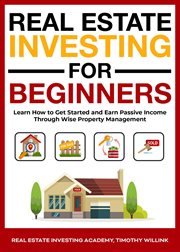 Real estate investing for beginners : learn how to get started and earn passive income through wise property management cover image