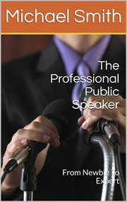 The professional public speaker: from newbie to expert : From Newbie to Expert cover image