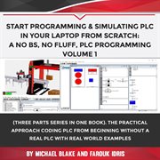 Start programming & simulating plc (programmable logic controller) in your laptop from scratch: a. A No BS, No Fluff, PLC Programming Volume 1: The Practical Approach Coding PLC from Beginning withou cover image