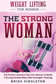 Weight Lifting for Women : The Strong Woman -The Perfect Workout Plan for Women to Build a Strong Fem cover image