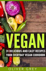 Vegan: 31 delicious and easy recipes – your everyday vegan cookbook : 31 Delicious and Easy Recipes – Your Everyday Vegan Cookbook cover image