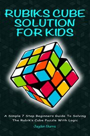 Rubiks cube solution for kids : a simple 7 step beginners guide to solving the Rubik's Cube puzzle with logic cover image