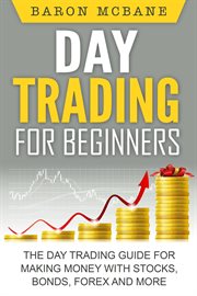 Day trading for beginners: the day trading guide for making money with stocks, options, forex and : The Day Trading Guide for Making Money With Stocks, Options, Forex And cover image