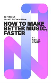 Efficient music production: how to make better music, faster cover image