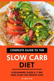 Complete Guide to the Slow Carb Diet : A Beginners Guide & 7-Day Meal Plan for Weight Loss cover image