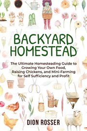 Backyard homestead: the ultimate homesteading guide to growing your own food, raising chickens, and cover image