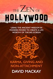 The Zen of Hollywood : Using the Ancient Wisdom in Modern Movies to Create a Life Worthy of the Bi cover image