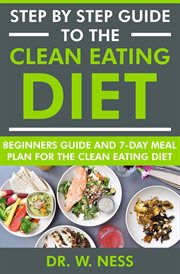 Step by Step Guide to the Clean Eating Diet : Beginners Guide and 7-Day Meal Plan for the Clean Ea cover image
