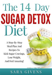 The 14-day sugar detox diet : step-by-step meal plan and recipes to kick sugar cravings, lose weight easily, and feel amazing! cover image