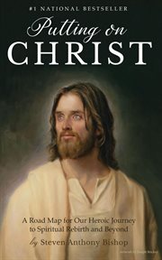 Putting on christ: a road map for our heroic journey to spiritual rebirth and beyond cover image
