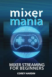 Mixer mania: mixer streaming for beginners : Mixer Streaming for Beginners cover image