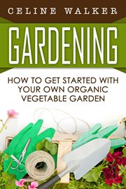 Gardening: how to get started with your own organic vegetable garden cover image