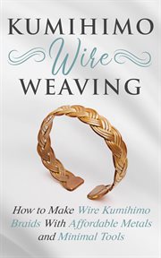 Kumihimo wire weaving: how to make wire kumihimo braids with affordable metals and minimal tools cover image