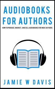 Audiobooks for authors : how to produce, market, and sell audiobooks for indie authors cover image