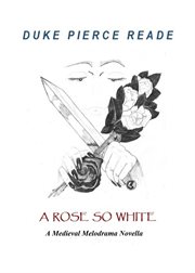 A rose so white - a medieval melodrama novella : A Medieval Melodrama Novella cover image