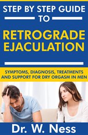 Step by Step Guide to Retrograde Ejaculation : Symptoms, Diagnosis, Treatments and Support for Dry cover image