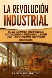 La revolución industrial: una guía fascinante de un período de gran industrialización y la introd cover image