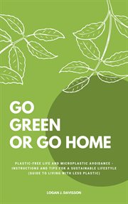 Go green or go home: plastic-free life and microplastic avoidance - instructions and tips for a sust cover image