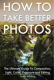 How to take better photos: the ultimate guide to composition, light, color, exposure and editing for cover image
