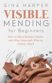 Visible mending for beginners : how to mend knitted fabrics and other materials with an artistic touch cover image
