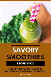 Savory Smoothies Recipe Book : A Beginners Guide to Savory Smoothies for Health & Weight Loss cover image