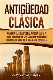 Antigüedad clásica: una guía fascinante de la antigua grecia y roma y cómo estas civilizaciones cover image