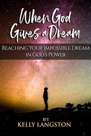 When god gives a dream: reaching your impossible dream in god's power cover image