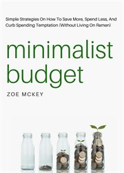 Minimalist budget : simple strategies on how to save more, spend less, and curb spending temptation (without living on ramen) cover image