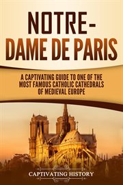 Notre-Dame de Paris : a captivating guide to one of the most famous catholic Cathedrals of medieval Europe cover image
