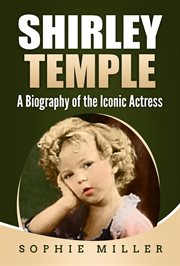 Shirley temple: a biography of the iconic actress : A Biography of the Iconic Actress cover image