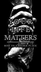 Your life matters: rise to a higher place : Rise to a Higher Place cover image
