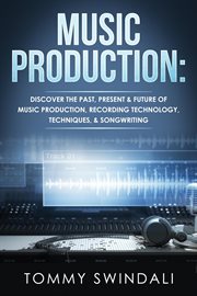 Music production: discover the past, present & future of music production, recording technology, cover image