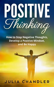 Positive thinking: how to stop negative thoughts, develop a positive mindset, and be happy cover image